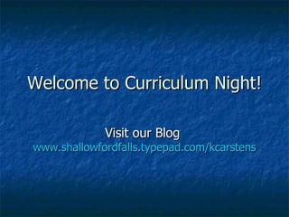 Welcome to Curriculum Night! Visit our Blog  www.shallowfordfalls.typepad.com/kcarstens 