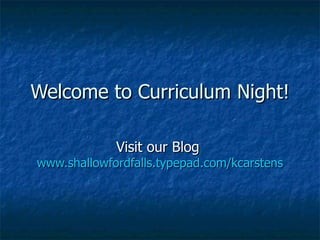 Welcome to Curriculum Night! Visit our Blog  www.shallowfordfalls.typepad.com/kcarstens 