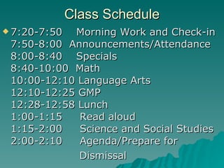 Class Schedule 7:20-7:50  Morning Work and Check-in  7:50-8:00  Announcements/Attendance 8:00-8:40  Specials 8:40-10:00  Math 10:00-12:10 Language Arts 12:10-12:25 GMP 12:28-12:58 Lunch 1:00-1:15  Read aloud 1:15-2:00  Science and Social Studies 2:00-2:10  Agenda/Prepare for Dismissal  
