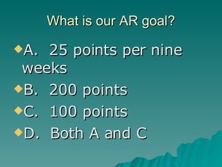 What is our AR goal? A.   25 points per nine weeks B.  200 points C.  100 points D.  Both A and C 