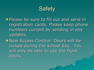 Safety Please be sure to fill out and send in registration cards. Please keep phone numbers current by sending in any updates. New Access Control: Doors will be locked during the school day.  You will only be able to use the front doors. 