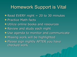 Homework Support is Vital Read EVERY night = 20 to 30 minutes Practice Math facts Utilize online books and resources Review and study each night Use agenda to monitor and communicate Missing work will be highlighted Please sign nightly AFTER you have checked work 