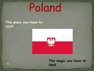 			Poland The place you have to visit! The magic you have to feel! 
