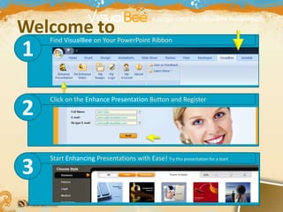1 Welcome to Find VisualBee on Your PowerPoint Ribbon 1 Click on the Enhance Presentation Button and Register 2 John Doe johnny@visualbee.com johnny@visualbee.com Start Enhancing Presentations with Ease! Try this presentation for a start 3 