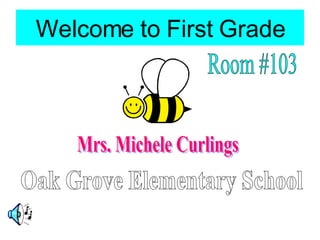 Welcome to First Grade Mrs. Michele Curlings Oak Grove Elementary School Room #103 