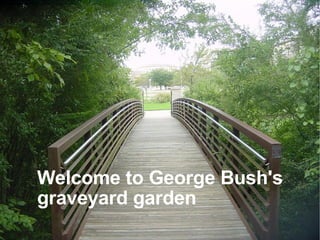 Welcome to George Bush's  graveyard garden 