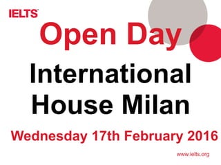 www.ielts.org
International
House Milan
Open Day
Wednesday 17th February 2016
 