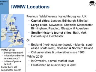 #IWMW15
#P0
About IWMW
IWMW
• Institutional Web Management Workshop
• Can be pronounced “whim-eh-way”!
• Initially supported by Jisc and delivered by
UKOLN and, last year, Netskills
• Now organised by UK Web Focus
Facts and figures for past 18 years:
• ~2,780 participants
• ~250 hours (over 10 days) of plenary talks
• ~210 hours of workshop sessions
5
 