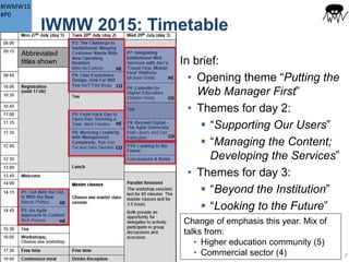 #IWMW15
#P0
IWMW 2015
IWMW 2015:
• The 19th in the series
• Theme “Beyond Digital: Transforming the
Institution”
The theme inspired by:
• Various talks and final panel session at IWMW 2014:
“Is ‘Web’ old fashioned?”
• Discussions with IWMW 2015 advisory group:
Ross Ferguson, Alison Kerwin, Mike McConnell,
Claire Gibbons & Michael Nolan
7
 