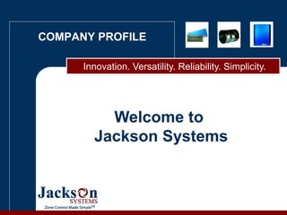 Welcome to  Jackson Systems Innovation. Versatility. Reliability. Simplicity. COMPANY PROFILE 