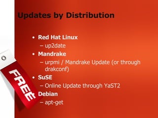 Updates by Distribution Red Hat Linux up2date Mandrake urpmi / Mandrake Update (or through drakconf) SuSE Online Update through YaST2 Debian apt-get 