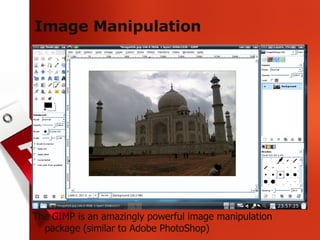 Image Manipulation The GIMP is an amazingly powerful image manipulation package (similar to Adobe PhotoShop) 