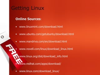 Online Sources : www.linuxmint.com/download.html www.ubuntu.com/getubuntu/download.html www.mandriva.com/en/download.html www.novell.com/linux/download_linux.html www.linux.org/dist/download_info.html www.redhat.com/apps/download/ www.linux.com/download_linux/ Getting Linux 