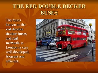 THE RED DOUBLE DECKER BUSES <ul><li>The buses known as the  red double decker buses  and  rail network  in London is very ...