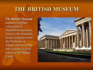 THE BRITISH MUSEUM <ul><li>The British Museum  contains Egyptian collections of mummified skeletons found in the Pyramids,...