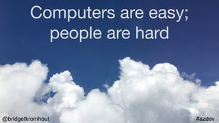 @bridgetkromhout #azdev
Computers are easy;

people are hard
 