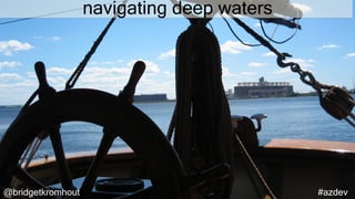 #azdev@bridgetkromhout
navigating deep waters
 
