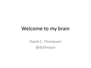 Welcome to my brain
David C. Thompson
@dcthmpsn
 