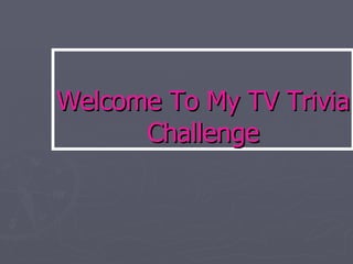 Welcome To My TV Trivia Challenge 