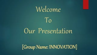 Welcome
To
Our Presentation
[Group Name: INNOVATION]
 