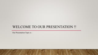 WELCOME TO OUR PRESENTATION !!
Our Presentation Topic is :
 