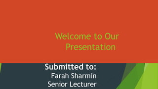 Welcome to Our
Presentation
Submitted to:
Farah Sharmin
Senior Lecturer
 