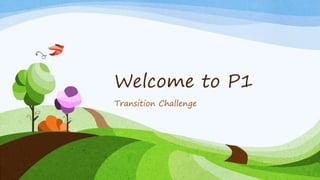 Welcome to P1
Transition Challenge
 