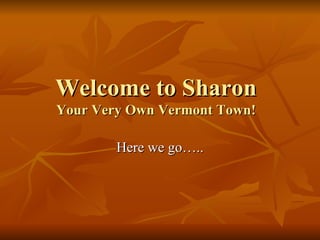 Welcome to Sharon Your Very Own Vermont Town! Here we go….. 