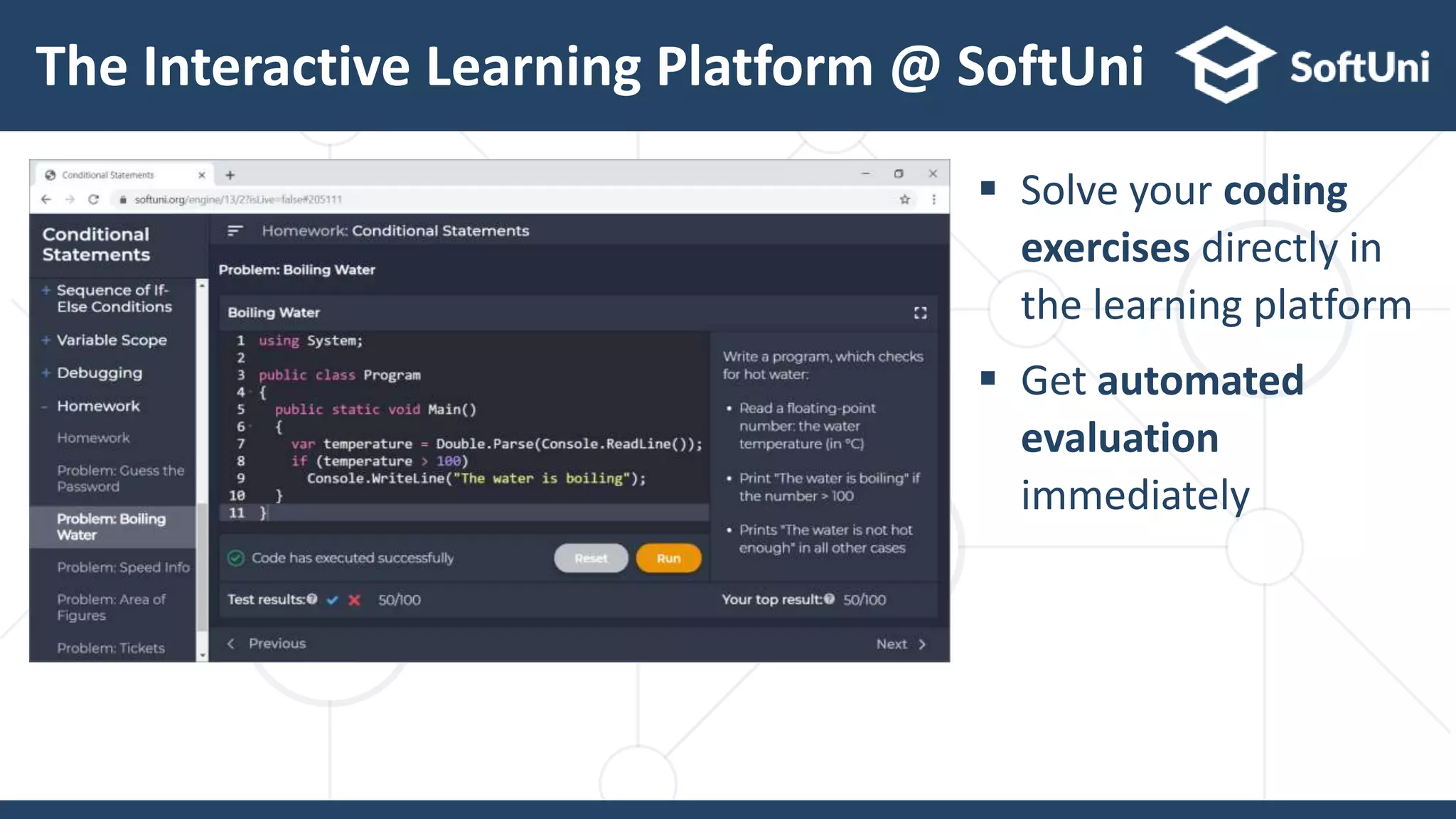 The Interactive Learning Platform @ SoftUni
 Solve your coding
exercises directly in
the learning platform
 Get automated
evaluation
immediately
 