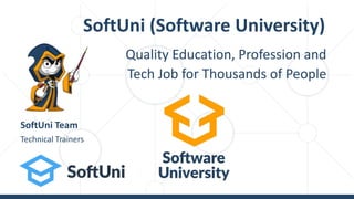 Quality Education, Profession and
Tech Job for Thousands of People
SoftUni (Software University)
Technical Trainers
SoftUni Team
 