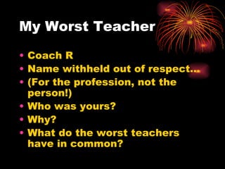 My Worst Teacher Coach R Name withheld out of respect… (For the profession, not the person!) Who was yours? Why? What do the worst teachers have in common? 