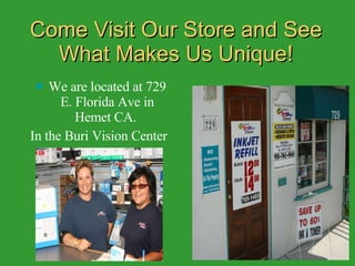 Come Visit Our Store and See What Makes Us Unique! We are located at 729 E. Florida Ave in Hemet CA.  In the Buri Vision Center 