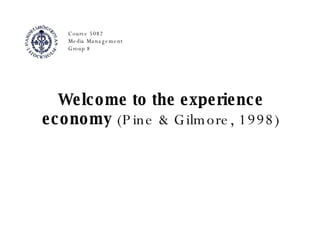 Welcome to the experience economy  (Pine & Gilmore, 1998) Course 5082 Media Management Group 8 