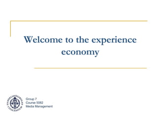 Welcome to the experience economy Group 7 Course 5082 Media Management 