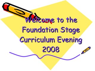 Welcome to the Foundation Stage Curriculum Evening 2008 
