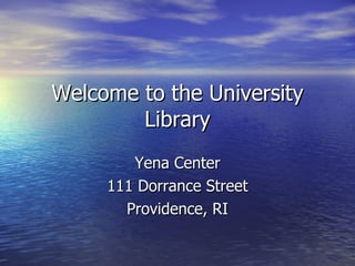 Welcome to the University Library Yena Center 111 Dorrance Street Providence, RI 