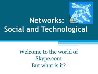 Networks: Social and Technological  Welcome to the world of Skype.com But what is it? 