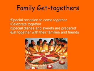 Family Get-togethers Special occasion to come together  Celebrate together Special dishes and sweets are prepared Eat together with their families and friends 