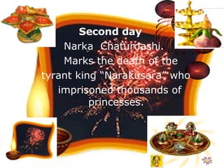 Second day   Narka  Chaturdashi.  Marks the death of the  tyrant king “Narakusara” who   imprisoned thousands of princesses. 