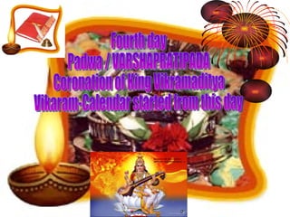 Fourth day  Padwa / VARSHAPRATIPADA  Coronation of King Vikramaditya  Vikaram-Calendar started from this day 