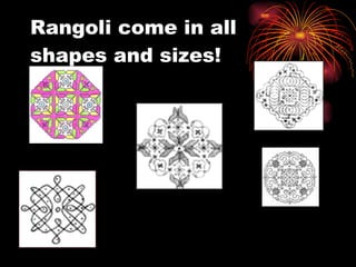 Rangoli come in all  shapes and sizes!  