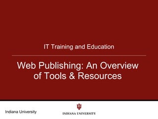 IT Training and Education


      Web Publishing: An Overview
         of Tools & Resources


Indiana University
 