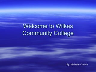 Welcome to Wilkes Community College By: Michelle Church 