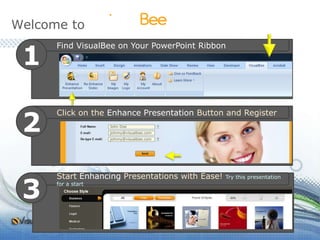 Welcome to Find VisualBee on Your PowerPoint Ribbon 1 Click on the Enhance Presentation Button and Register 2 John Doe johnny@visualbee.com johnny@visualbee.com Start Enhancing Presentations with Ease! Try this presentation for a start 3 