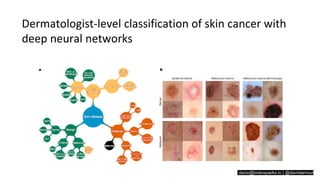 davio@brainsparks.io | @daviolarnoutdavio@brainsparks.io | @daviolarnout
Dermatologist-level classification of skin cancer with
deep neural networks
 