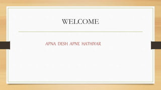 WELCOME
APNA DESH APNE HATHIYAR
 