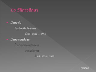  มัธยมตน้ 
โรงเรียนบ้านโคกกลาง 
ตงั้แต่ 2551 – 2554 
 มัธยมตอนปลาย 
โรงเรียนพนมดงรักวิทยา 
สายศิลป์/ภาษา 
ตงั้แต่ 2554 - 2557 
หนา้หลัก 
 