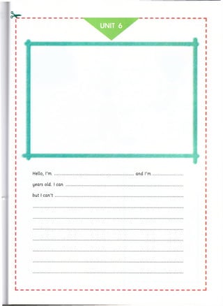 2>e
UNIT 6
Hello, I’m ........................................................................arid I’m
years old. I can ..............................................................................
but I can’t ........................................................................................
ml
 