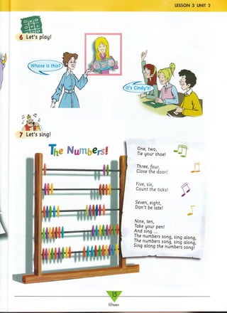 LESSON 3 UNIT 2
§ Let’s play!
7 Let’s sing!
Five, six,
Count the ticks!
Seven, eight,
Don’t be late!
Nine, ten,
Take your pen!
And sing ...
The numbers song, sing along,
The numbers song, sing along
Sing along the numbers song/’
— 15—
fifteen
 