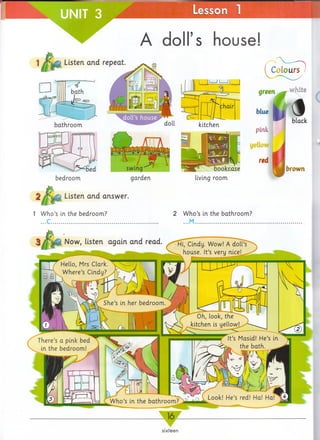 UNIT 3 _________________ Lesson 1
A doll’s house!
repeat
J_____SL
doll kitchen
/3swing
garden
bookcase
living room
(
brown
Listen and answer.
1 Who’s in the bedroom?
...C.............................
Now, listen again and read
2 Who’s in the bathroom?
...M..............................
16■
sixteen
bedroom
Listen and
bathroom
 